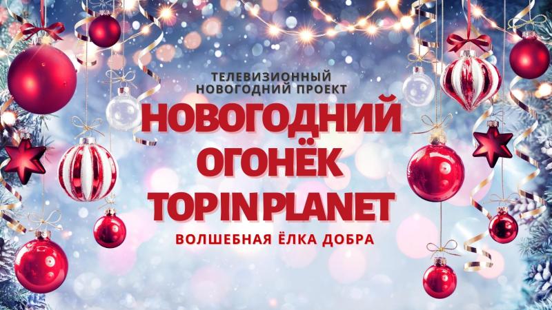 Приглашаем стать героями и участниками съемки телевизионного Новогоднего проекта
“НОВОГОДНИЙ ОГОНЁК с TOP IN PLANET – Волшебная Ёлка Добра”.